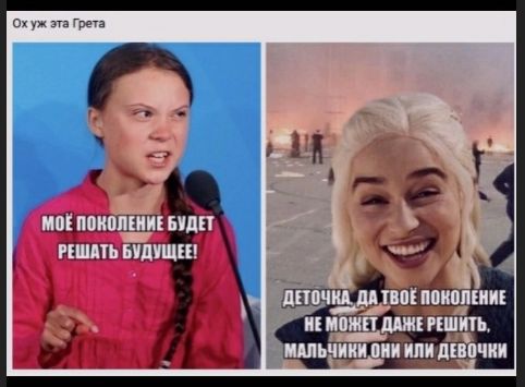 Ох уж эта Грета МОЁ ПОКОЛЕНИЕ БУДЕТ РЕШАТЬ БУДУЩЕЕ! ДЕТОЧКА, ДА ТВОЁ ПОКОЛЕНИЕ НЕ МОЖЕТ ДАЖЕ РЕШИТЬ, МАЛЬЧИКИ ОНИ ИЛИ ДЕВОЧКИ