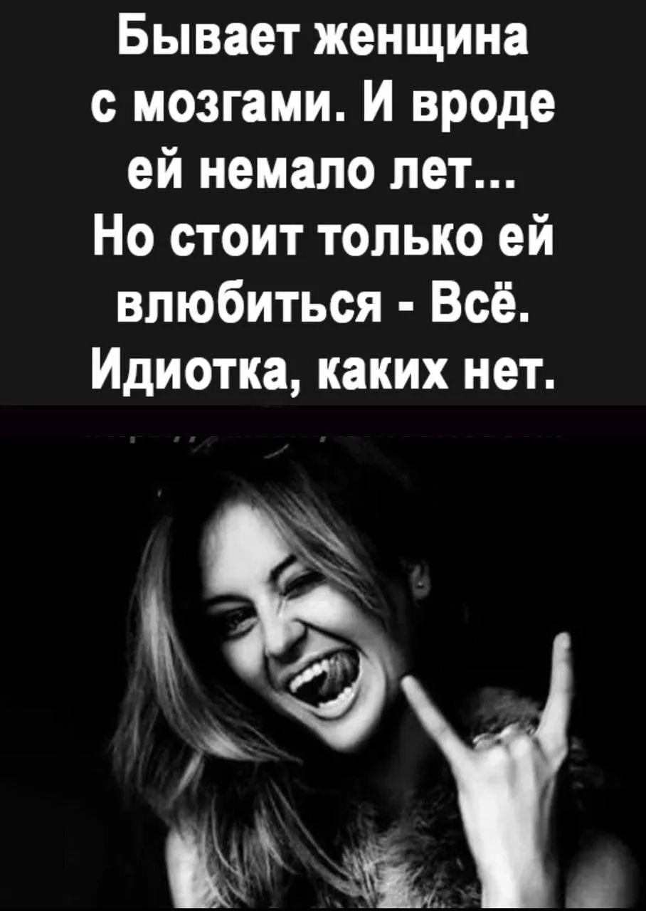 Бывает женщина с мозгами. И вроде ей немало лет... Но стоит только ей влюбиться - Всё. Идиотка, каких нет.