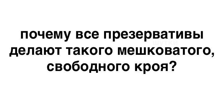почему все презервативы делают такого мешковатого, свободного кроя? шутки