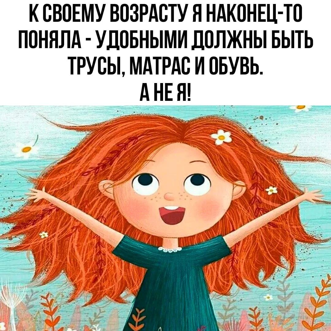 К СВОЕМУ ВОЗРАСТУ Я НАКОНЕЦ-ТО ПОНЯЛА - УДОБНЫМИ ДОЛЖНЫ БЫТЬ ТРУСЫ, МАТРАС И ОБУВЬ. А НЕ Я!