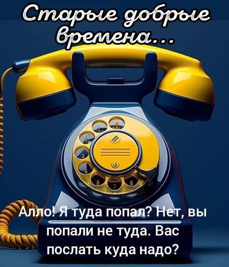 Старые добрые времена... Алло! Я туда попал? Нет, вы попали не туда. Вас послать куда надо?