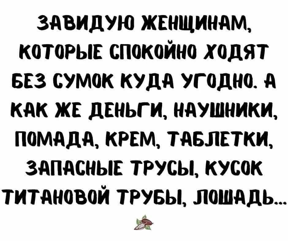 Завидую женщинам, которые спокойно ходят без сумок куда угодно. А как же деньги, наушники, помада, крем, таблетки, запасные трусы, кусок титановой трубы, лошадь...