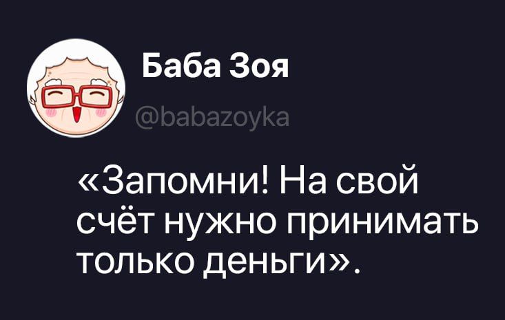 Баба Зоя @babazoyka «Запомни! На свой счёт нужно принимать только деньги».