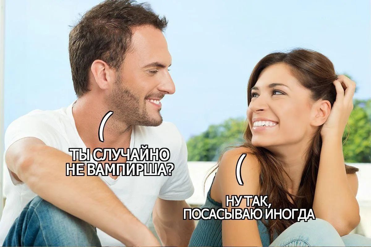 ТЫ СЛУЧАЙНО НЕ ВАМПИРША? НУ ТАК, ПОСАСЫВАЮ ИНОГДА