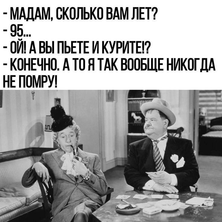 МАДАМ, СКОЛЬКО ВАМ ЛЕТ? - 95... - ОЙ! А ВЫ ПЬЕТЕ И КУРИТЕ!? - КОНЕЧНО. А ТО Я ТАК ВООБЩЕ НИКОГДА НЕ ПОМРУ!