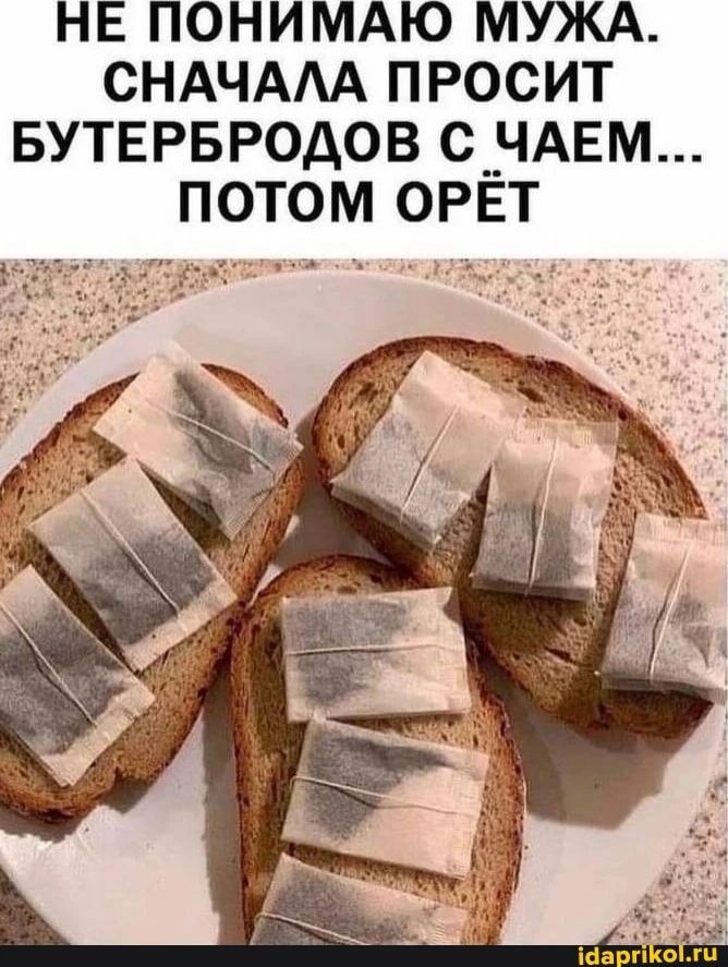 НЕ ПОНИМАЮ МУЖА. СНАЧАЛА ПРОСИТ БУТЕРБРОДОВ С ЧАЕМ... ПОТОМ ОРЁТ
