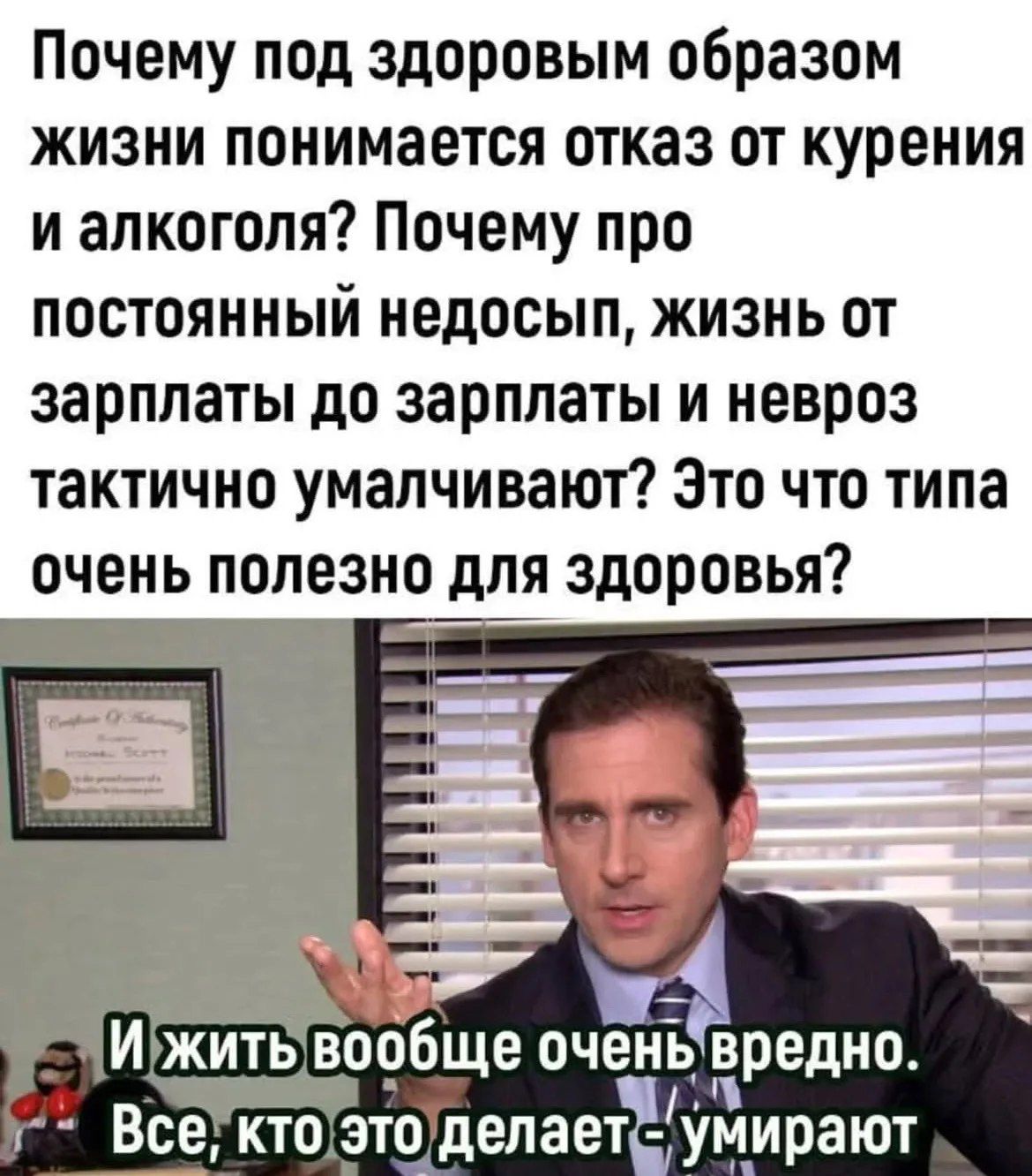 Почему под здоровым образом жизни понимается отказ от курения и алкоголя? Почему про постоянный недосып, жизнь от зарплаты до зарплаты и невроз тактично умалчивают? Это что типа очень полезно для здоровья? И жить вообще очень вредно. Все, кто это делает - умирают