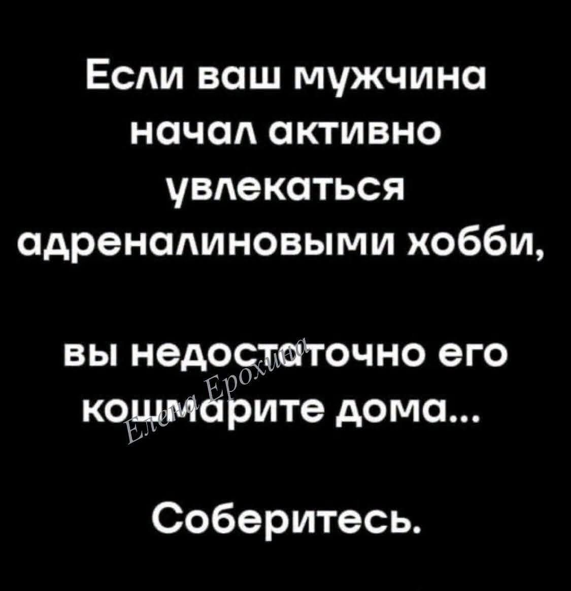 Если ваш мужчина начал активно увлекаться адреналиновыми хобби, вы недостаточно его кошмарите дома... Соберитесь.