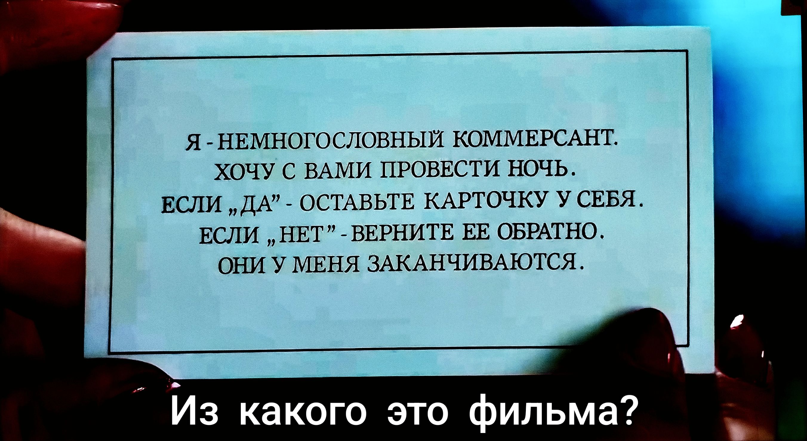 Я - немногословный коммерсант. Хочу с вами провести ночь. Если „ДА“ - оставьте карточку у себя. Если „НЕТ“ - верните ее обратно. Они у меня заканчиваются. Из какого это фильма?