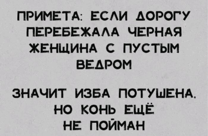 ПРИМЕТА: ЕСЛИ ДОРОГУ ПЕРЕБЕЖАЛА ЧЕРНАЯ ЖЕНЩИНА С ПУСТЫМ ВЕДРОМ ЗНАЧИТ ИЗБА ПОТУШЕНА, НО КОНЬ ЕЩЁ НЕ ПОЙМАН