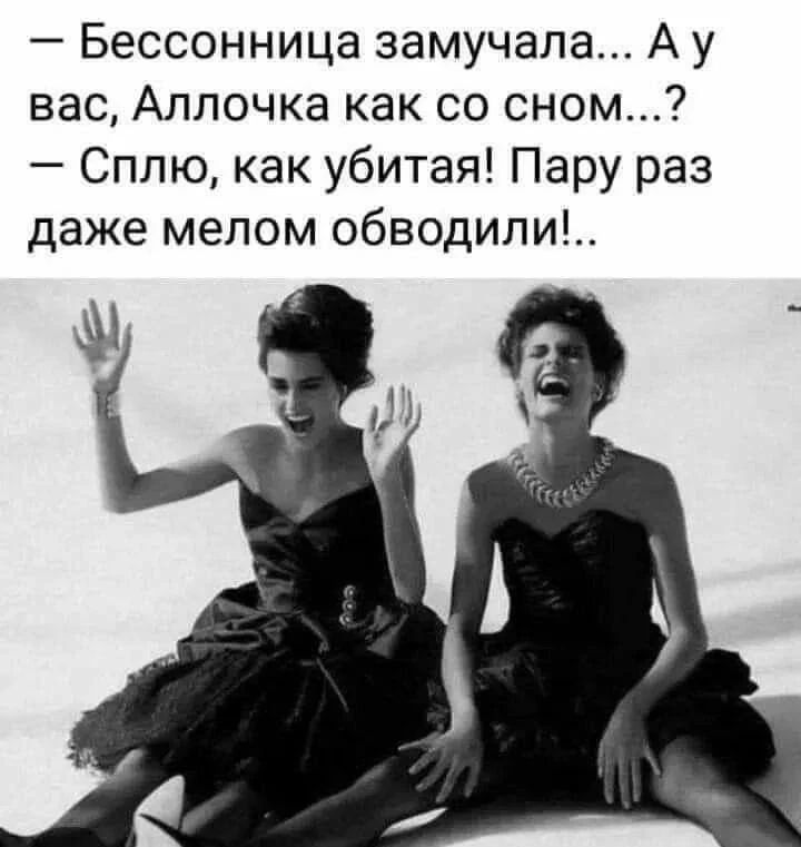 — Бессонница замучала... А у вас, Аллочка как со сном...? — Сплю, как убитая! Пару раз даже мелом обводили!..