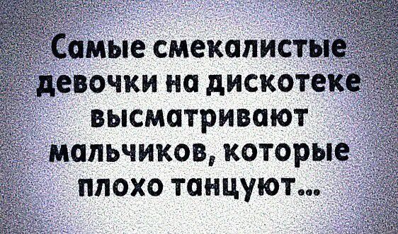 Самые смекалистые девочки на дискотеке высматривают мальчиков, которые плохо танцуют...