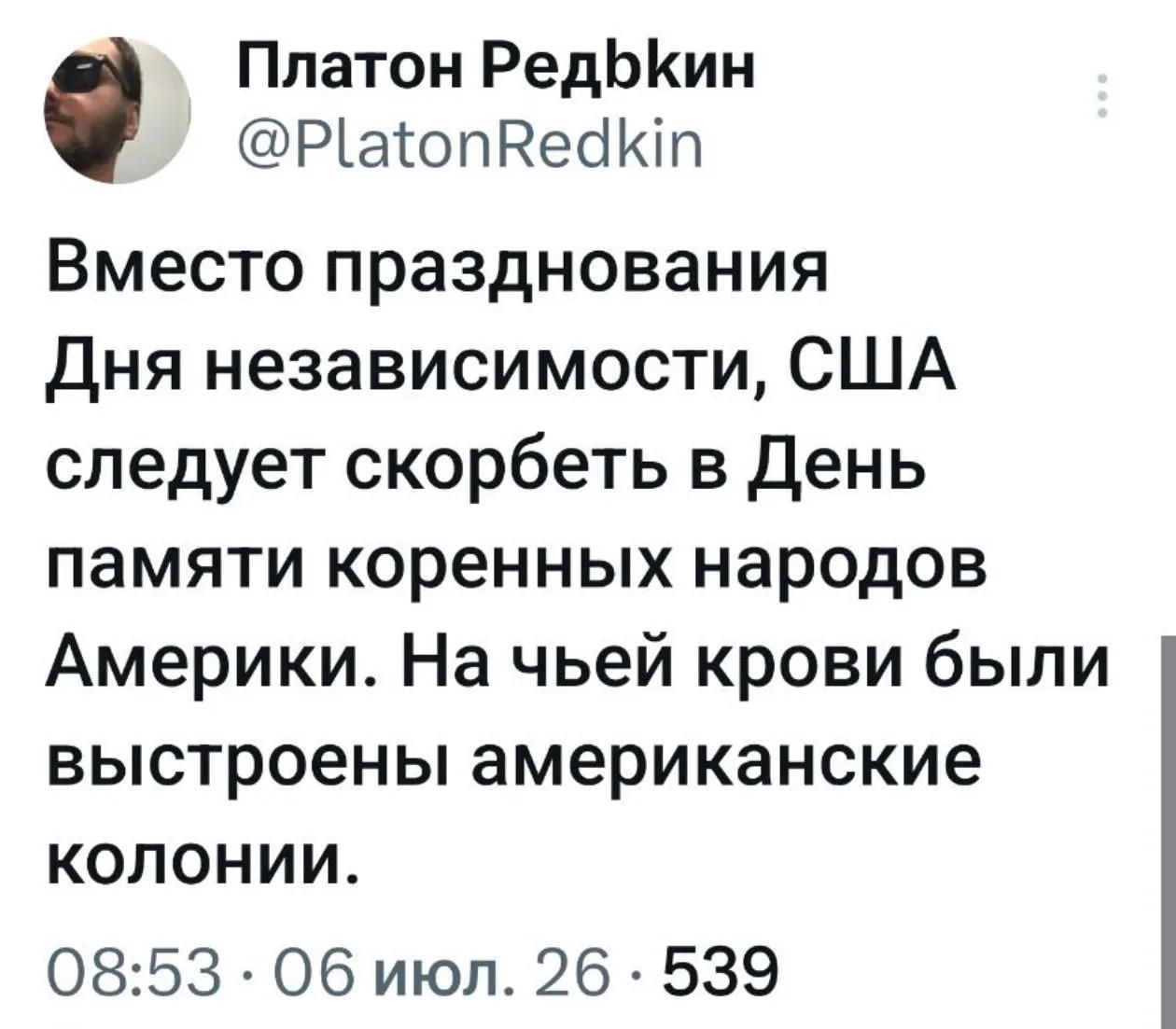 Платон Редькин @PlatonRedkin Вместо празднования Дня независимости, США следует скорбеть в День памяти коренных народов Америки. На чьей крови были выстроены американские колонии. 08:53 · 06 июл. 26 · 539