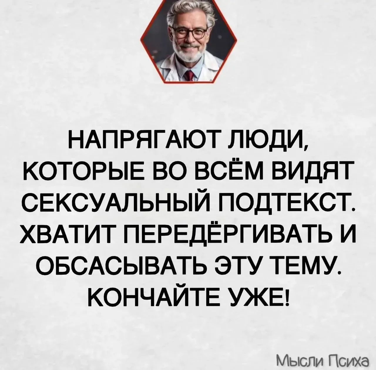 НАПРЯГАЮТ ЛЮДИ, КОТОРЫЕ ВО ВСЁМ ВИДЯТ СЕКСУАЛЬНЫЙ ПОДТЕКСТ. ХВАТИТ ПЕРЕДЁРГИВАТЬ И ОБСАСЫВАТЬ ЭТУ ТЕМУ. КОНЧАЙТЕ УЖЕ! Мысли Психа