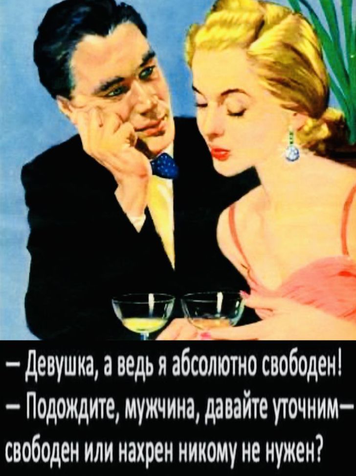 — Девушка, а ведь я абсолютно свободен! — Подождите, мужчина, давайте уточним — свободен или нахрен никому не нужен?