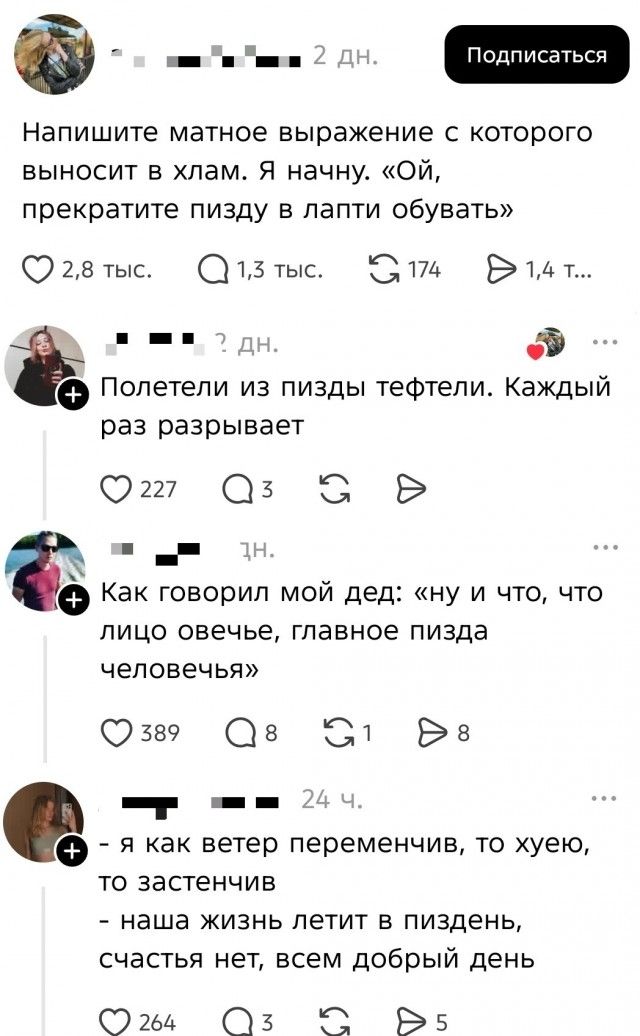 Подписаться 2 дн. Напишите матное выражение с которого выносит в хлам. Я начну. «Ой, прекратите пизду в лапти обувать» 2,8 тыс. 1,3 тыс. 174 1,4 т... ? дн. Полетели из пизды тефтели. Каждый раз разрывает 227 3 1 дн. Как говорил мой дед: «ну и что, что лицо овечье, главное пизда человечья» 389 8 1 8 24 ч. - я как ветер переменчив, то хуею, то