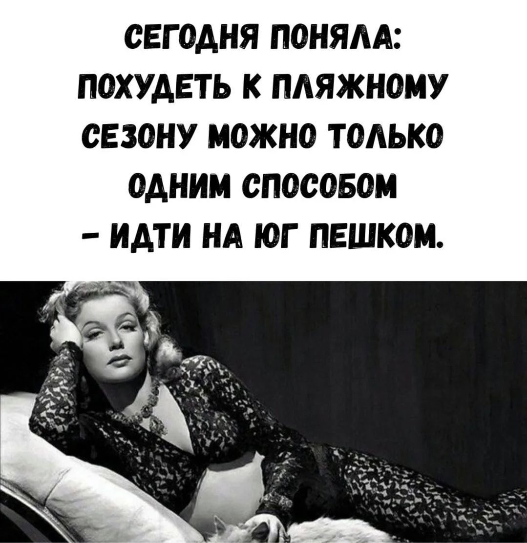 СЕГОДНЯ ПОНЯЛА: ПОХУДЕТЬ К ПЛЯЖНОМУ СЕЗОНУ МОЖНО ТОЛЬКО ОДНИМ СПОСОБОМ – ИДТИ НА ЮГ ПЕШКОМ.