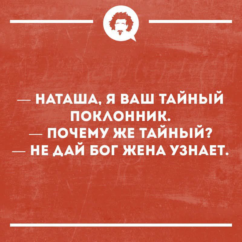 — Наташа, я ваш тайный поклонник. — Почему же тайный? — Не дай бог жена узнает.