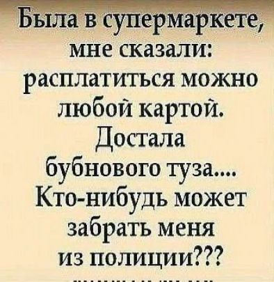 Была в супермаркете, мне сказали: расплатиться можно любой картой. Достала бубнового туза.... Кто-нибудь может забрать меня из полиции???