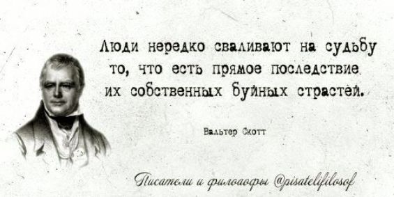 Люди нередко сваливают на судьбу то, что есть прямое последствие их собственных буйных страстей. Вальтер Скотт