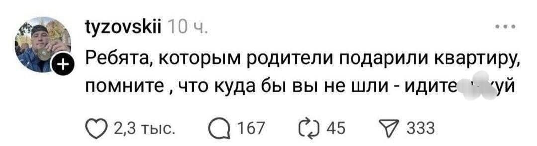Ребята, которым родители подарили квартиру, помните, что куда бы вы не шли - идите [замазано]уй