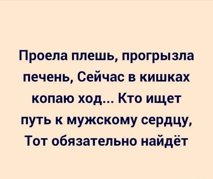 Проела плешь, прогрызла печень, Сейчас в кишках копаю ход... Кто ищет путь к мужскому сердцу, Тот обязательно найдёт