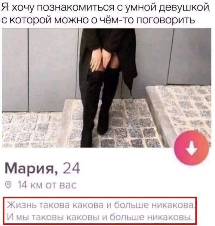 Я: хочу познакомиться с умной девушкой, с которой можно о чём-то поговорить. Мария, 24. 14 км от вас. Жизнь такова какова и больше никакова. И мы таковы каковы и больше никаковы.