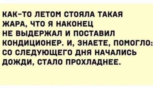 Как-то летом стояла такая жара, что я наконец не выдержал и поставил кондиционер. И, знаете, помогло: со следующего дня начались дожди, стало прохладнее.