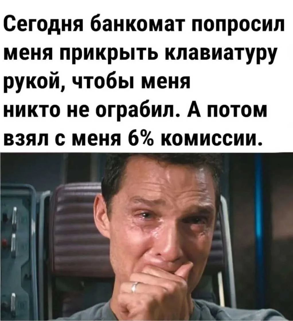 Сегодня банкомат попросил меня прикрыть клавиатуру рукой, чтобы меня никто не ограбил. А потом взял с меня 6% комиссии.