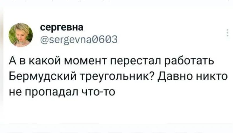 сергевна @sergevna0603 А в какой момент перестал работать Бермудский треугольник? Давно никто не пропадал что-то