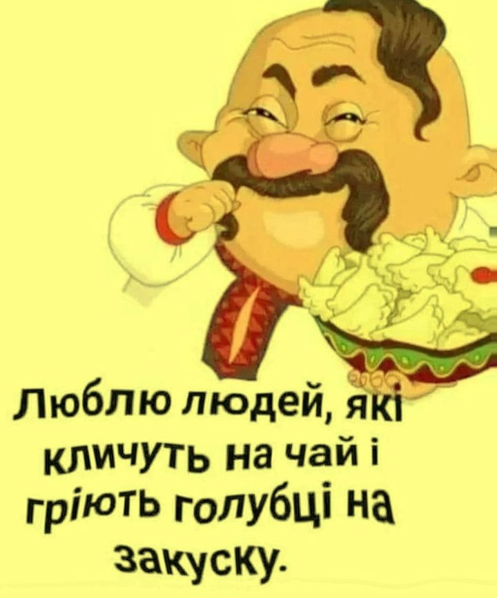 Люблю людей, які кличуть на чай і гріють голубці на закуску.