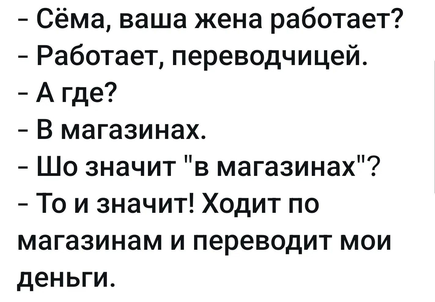 – Сёма, ваша жена работает?
– Работает, переводчицей.
– А где?
– В магазинах.
– Шо значит 
