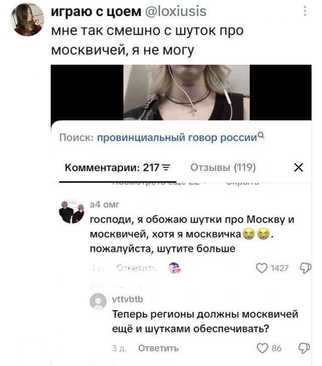 играю с цоем @loxiusis мне так смешно с шуток про москвичей, я не могу Поиск: провинциальный говор россии Комментарии: 217 Отзывы (119) а4 омг господи, я обожаю шутки про Москву и москвичей, хотя я москвичка. пожалуйста, шутите больше Ответить vttvbtb Теперь регионы должны москвичей ещё и шутками обеспечивать?