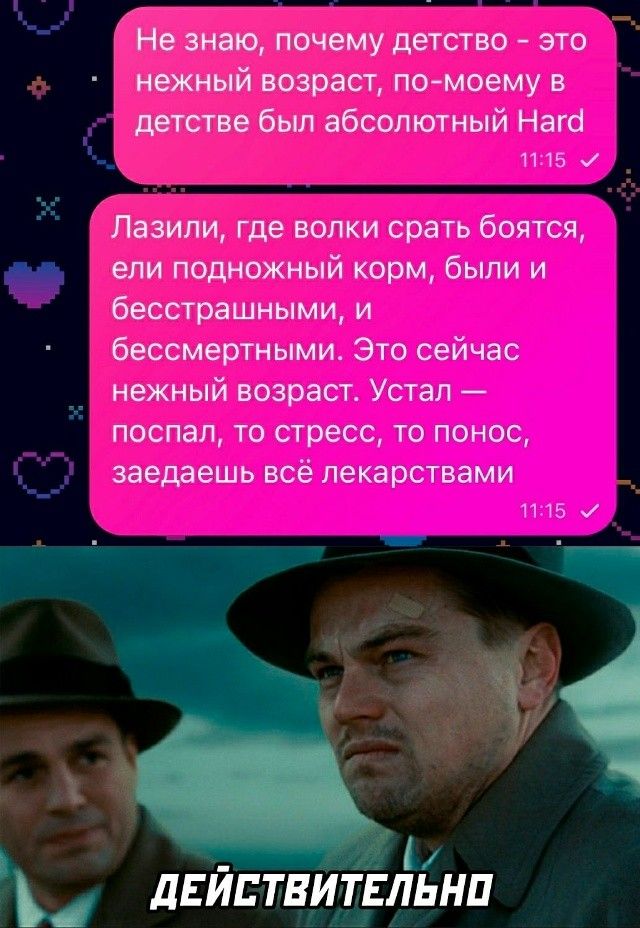 Не знаю, почему детство - это нежный возраст, по-моему в детстве был абсолютный Hard. Лазили, где волки срать боятся, ели подножный корм, были и бесстрашными, и бессмертными. Это сейчас нежный возраст. Устал — поспал, то стресс, то понос, заедаешь всё лекарствами. Действительно.