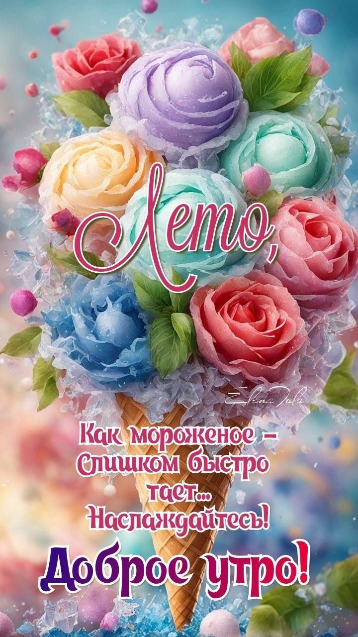 Лето, Как мороженое – слишком быстро тает… Наслаждайтесь! Доброе утро!