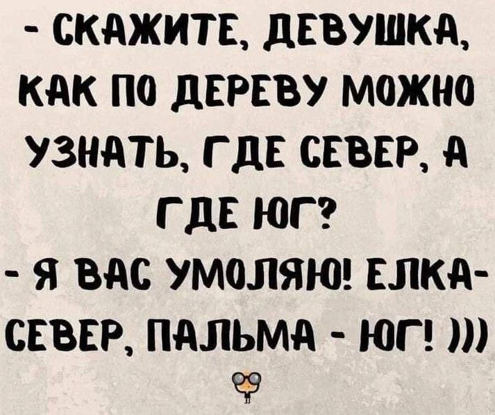 - Скажите, девушка, как по дереву можно узнать, где север, а где юг? - Я вас умоляю! Елка - север, пальма - юг! )))