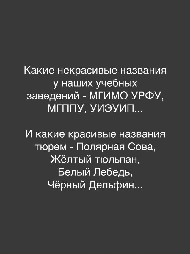 Какие некрасивые названия у наших учебных заведений - МГИМО УРФУ, МГППУ, УИЭУИП... И какие красивые названия тюрем - Полярная Сова, Жёлтый тюльпан, Белый Лебедь, Чёрный Дельфин...