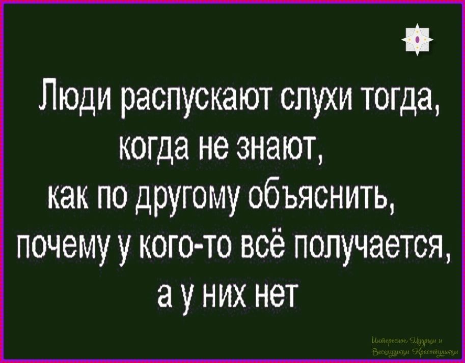 Люди распускают слухи тогда, когда не знают, как по другому объяснить, почему у кого-то всё получается, а у них нет