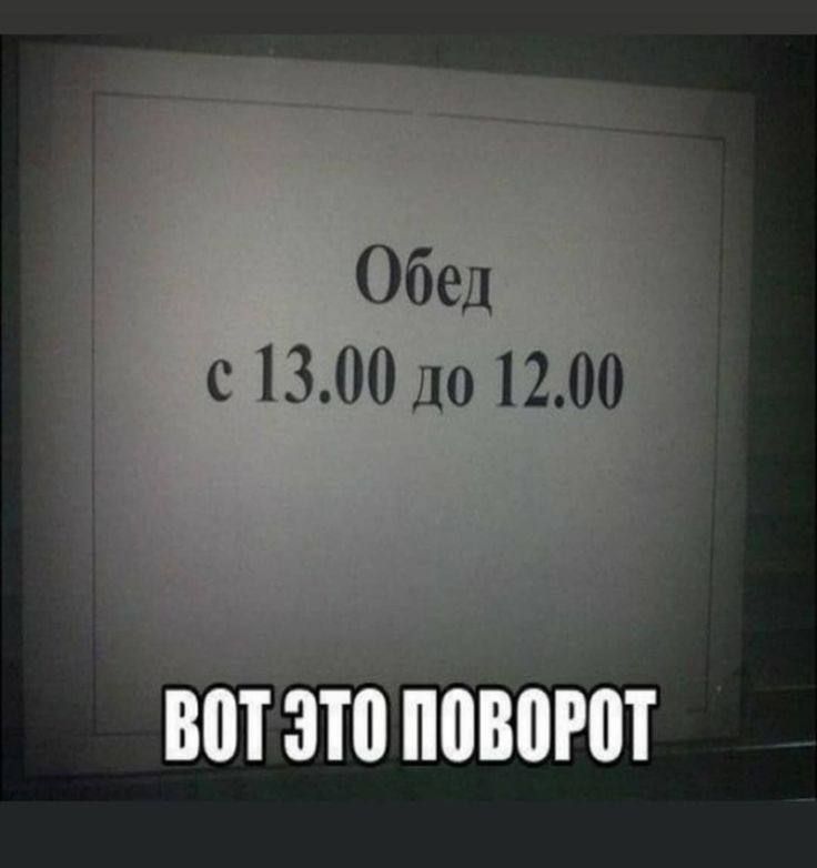 Обед с 13.00 до 12.00 ВОТ ЭТО ПОВОРОТ