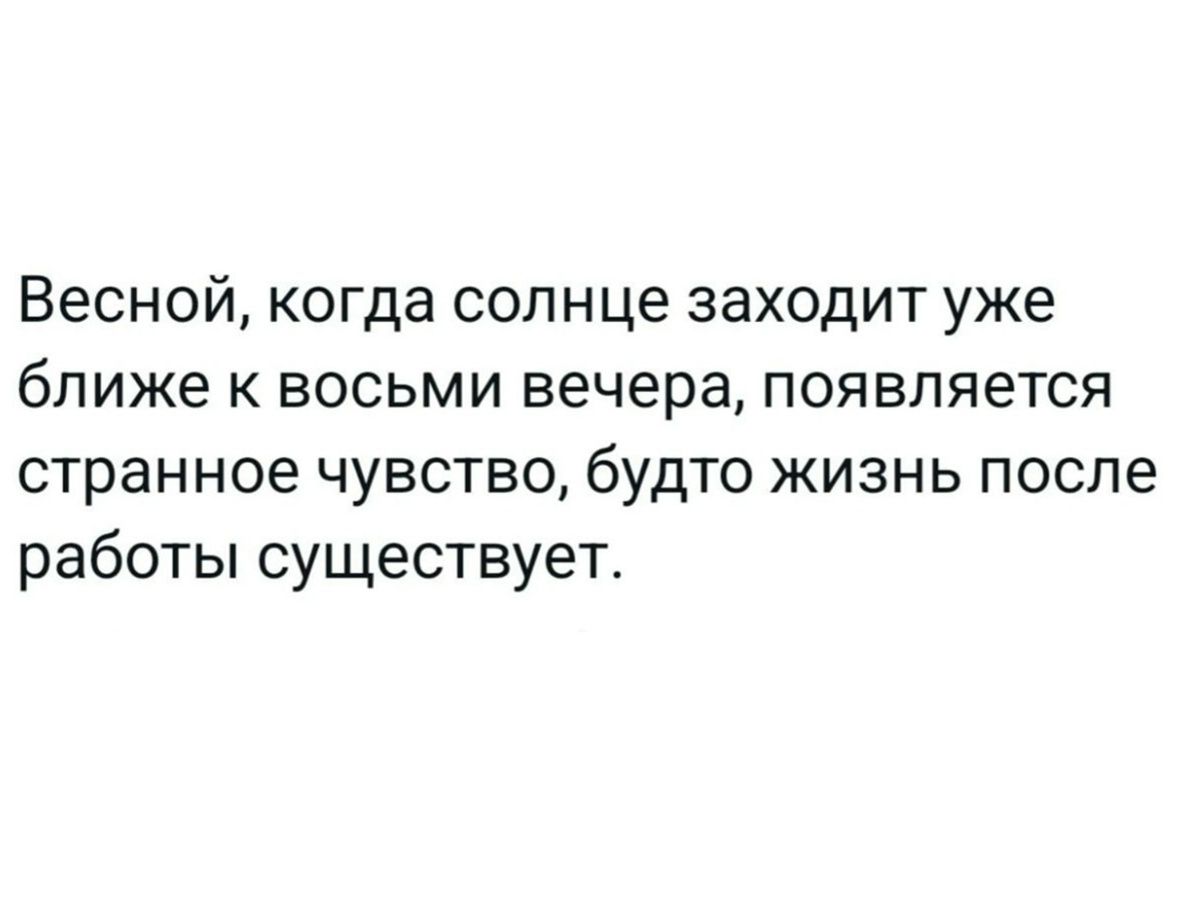 Весной, когда солнце заходит уже ближе к восьми вечера, появляется странное чувство, будто жизнь после работы существует.