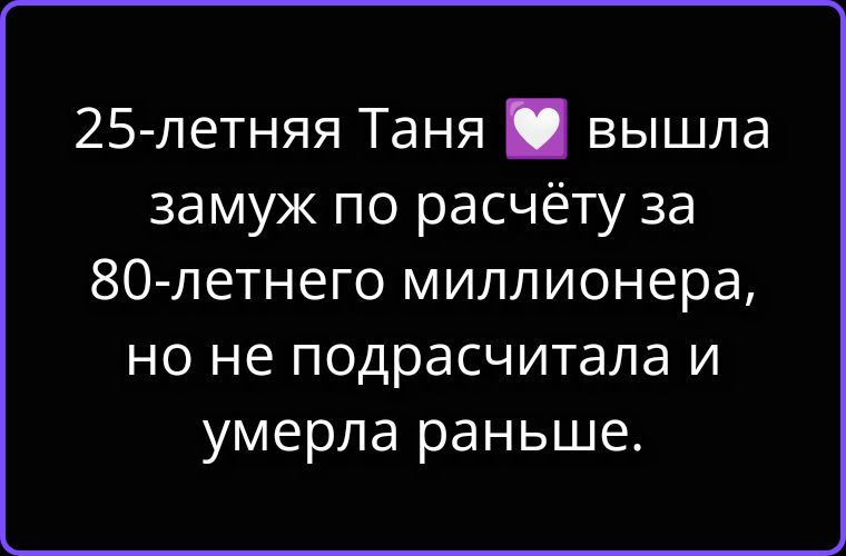 25-летняя Таня вышла замуж по расчёту за 80-летнего миллионера, но не подсчитала и умерла раньше.