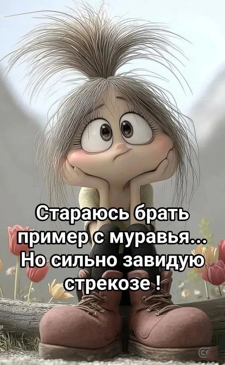 Стараюсь брать пример с муравья... Но сильно завидую стрекозе!