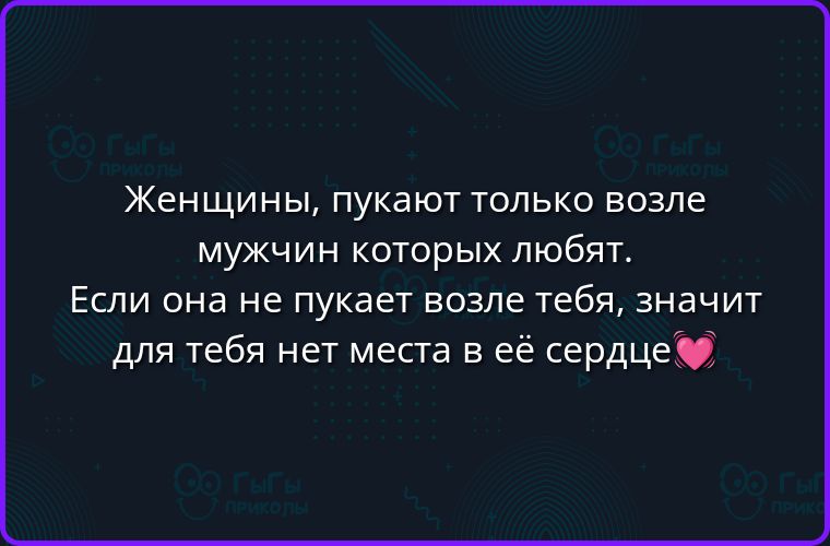 Женщины, пукают только возле мужчин которых любят. Если она не пукает возле тебя, значит для тебя нет места в её сердце