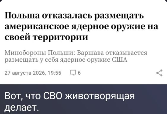 Польша отказалась размещать американское ядерное оружие на своей территории Минобороны Польши: Варшава отказывается размещать у себя ядерное оружие США 27 августа 2026, 19:55 Вот, что СВО животворящая делает.