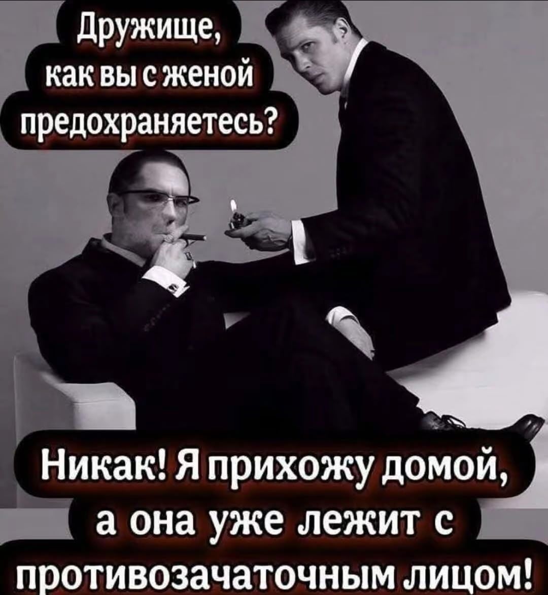Дружище, как вы с женой предохраняетесь? Никак! Я прихожу домой, а она уже лежит с противозачаточным лицом!