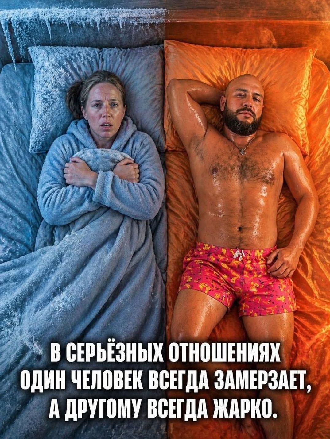 В СЕРЬЁЗНЫХ ОТНОШЕНИЯХ ОДИН ЧЕЛОВЕК ВСЕГДА ЗАМЕРЗАЕТ, А ДРУГОМУ ВСЕГДА ЖАРКО.