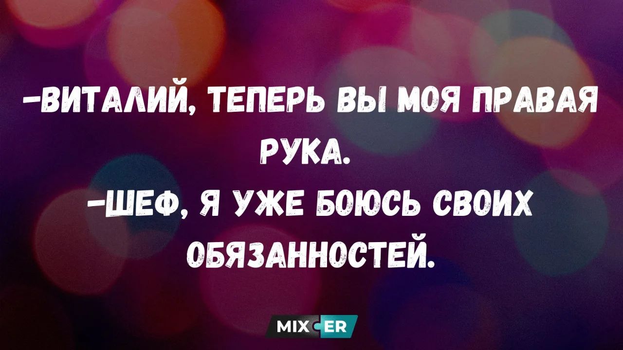 Виталий, теперь вы моя правая рука. Шеф, я уже боюсь своих обязанностей.