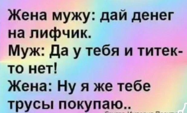 Жена мужу: дай денег на лифчик. Муж: Да у тебя и титек-то нет! Жена: Ну я же тебе трусы покупаю..