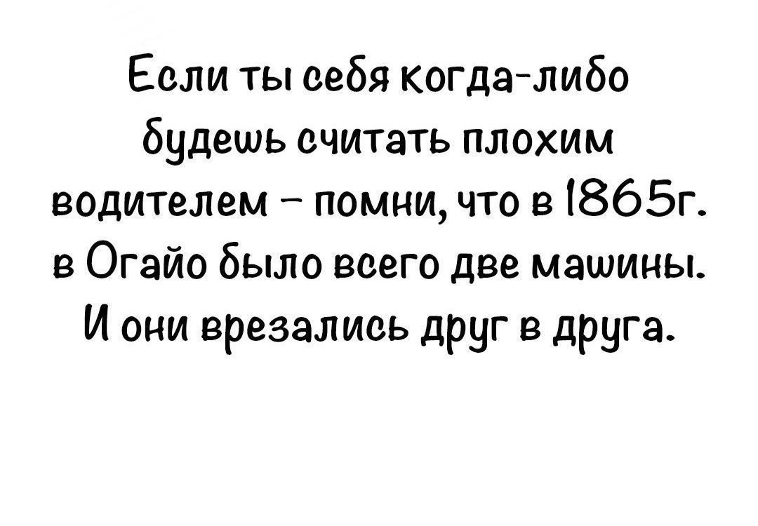 Если ты себя когда-либо будешь считать плохим водителем – помни, что в 1865г. в Огайо было всего две машины. И они врезались друг в друга.