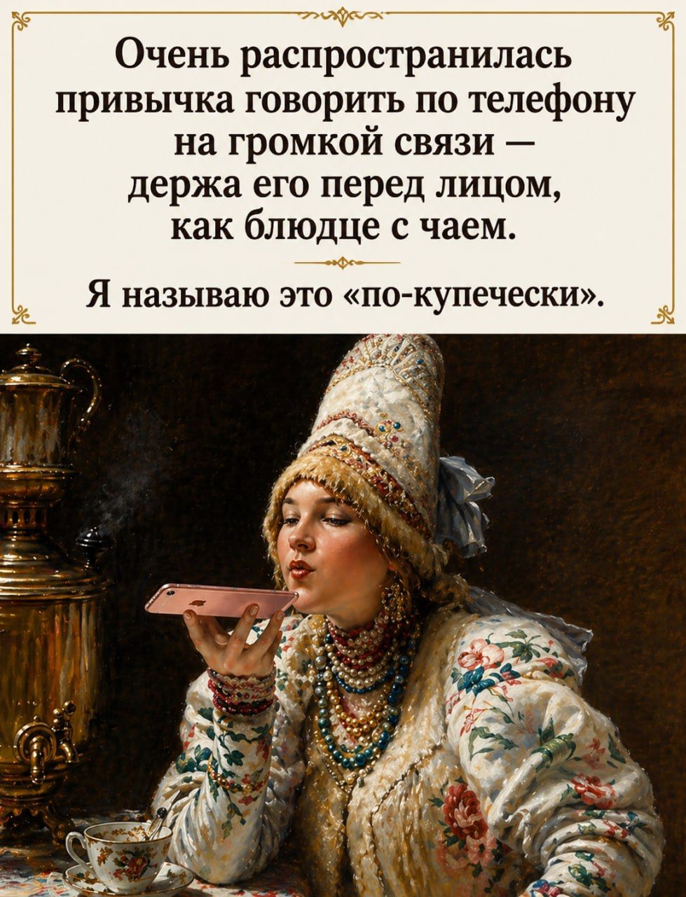 Очень распространилась привычка говорить по телефону на громкой связи — держа его перед лицом, как блюдце с чаем. Я называю это «по-купечески».
